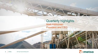 © Metso© Metso
Quarterly highlights
Matti Kähkönen
President and CEO
4 Half-Year Financial Review 2017
 