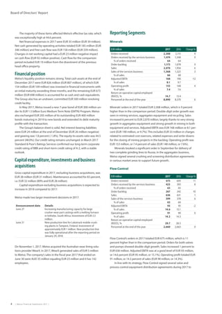 4  |  Metso Financial Statements 2017  |
Board of Directors’ Report
The majority of these items affected Metso’s effective tax rate, which
was exceptionally high at 44.6 percent.
Net financial expenses in 2017 were EUR 35 million (EUR 39 million).
Net cash generated by operating activities totaled EUR 185 million (EUR
346 million) and free cash flow was EUR 158 million (EUR 339 million).
Changes in net working capital had a EUR 23 million negative impact
on cash flow (EUR 92 million positive). Cash flow for the comparison
period included EUR 19 million from the divestment of the previous
head office property.
Financial position
Metso’s liquidity position remains strong.Total cash assets at the end of
December 2017 were EUR 826 million (EUR 807 million), of which EUR
154 million (EUR 109 million) was invested in financial instruments with
an initial maturity exceeding three months, and the remaining EUR 673
million (EUR 698 million) is accounted for as cash and cash equivalents.
The Group also has an undrawn, committed EUR 500 million revolving
credit facility.
In May 2017, Metso issued a new 7-year bond of EUR 300 million un-
der its EUR 1.5 billion Euro MediumTerm Note (EMTN) Program. Metso
also exchanged EUR 205 million of its outstanding EUR 400 million
bonds maturing in 2019 to new bonds and extended its debt maturity
profile with the transaction.
The Group’s balance sheet is solid. Net interest-bearing liabilities
were EUR 24 million at the end of December (EUR 26 million negative)
and gearing was 1.8 percent (-1.8%).The equity-to-assets ratio was 44.5
percent (48.0%). Our credit rating remains unchanged: in March 2017
Standard & Poor’s Ratings Services confirmed our long-term corporate
credit rating of BBB and short-term credit rating of A-2, with a stable
outlook.
Capital expenditure, investments and business
acquisitions
Gross capital expenditure in 2017, excluding business acquisitions, was
EUR 38 million (EUR 31 million). Maintenance accounted for 83 percent,
i.e. EUR 32 million (89% and EUR 28 million).
Capital expenditure excluding business acquisitions is expected to
increase in 2018 compared to 2017.
Metso made two larger investment decisions in 2017.
Announcement date Details
June 27 Increasing manufacturing capacity for large
crusher wear part castings with a melting furnace
in Isithebe, South Africa. Investment of EUR 3.5
million.
June 21 New production line for Lokotrack mobile crush-
ing plants in Tampere, Finland. Investment of
approximately EUR 1 million. New production line
was fully operational after the reporting period on
January 29, 2018.
On November 1, 2017, Metso acquired the Australian wear lining solu-
tions provider WearX. In 2017, WearX generated sales of EUR 5 million
to Metso.The company’s sales in the fiscal year 2017 that ended on
June 30 were AUD 35 million equaling EUR 23 million and it has 142
employees.
Reporting Segments
Minerals
EUR million 2017 2016 Change %
Orders received 2,308 2,115 9
Orders received by the services business 1,474 1,348 9
% of orders received 64 64
Order backlog 1,173 1,078 9
Sales 2,070 1,956 6
Sales of the services business 1,368 1,325 3
% of sales 66 68
Adjusted EBITA 168 190 -12
% of sales 8.1 9.7
Operating profit 153 148 4
% of sales 7.4 7.6
Return on operative capital employed
(ROCE), % 14.7 13.4
Personnel at the end of the year 8,890 8,370 6
Minerals’orders in 2017 totaled EUR 2,308 million, which is 9 percent
higher than in the comparison period. Double-digit order growth was
seen in mining services, aggregates equipment and recycling. Sales
increased 6 percent to EUR 2,070 million, largely thanks to very strong
growth in aggregates equipment and strong growth in mining in both
equipment and services. Adjusted EBITA was EUR 168 million or 8.1 per-
cent (EUR 190 million, or 9.7%).This includes EUR 33 million in charges
related to estimated cost overruns, related expenses and write-downs
for the closing of mining projects in the backlog. Operating profit was
EUR 153 million, or 7.4 percent of sales (EUR 148 million, or 7.6%).
Minerals booked a significant order in September for delivery of
two complete grinding lines to Russia. In the aggregates business,
Metso signed several crushing and screening distribution agreements
in various market areas to support future growth.
Flow Control
EUR million 2017 2016 Change %
Orders received 675 609 11
Orders received by the services business 423 393 8
% of orders received 63 65
Order backlog 267 242 10
Sales 636 631 1
Sales of the services business 399 378 6
% of sales 63 60
Adjusted EBITA 93 95 -2
% of sales 14.6 15.1
Operating profit 91 90 0
% of sales 14.3 14.3
Return on operative capital employed
(ROCE), % 29.7 28.5
Personnel at the end of the year 2,660 2,663 0
Flow Control’s orders in 2017 totaled EUR 675 million, which is 11
percent higher than in the comparison period. Orders for both valves
and pumps showed double-digit growth. Sales increased 1 percent to
EUR 636 million. Adjusted EBITA was at a good level of EUR 93 million,
or 14.6 percent (EUR 95 million, or 15.1%). Operating profit totaled EUR
91 million, or 14.3 percent of sales (EUR 90 million, or 14.3%).
In line with its strategy, Flow Control signed several valve and
process control equipment distribution agreements during 2017 to
 