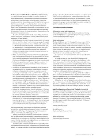 |  Metso Financial Statements 2017  | 79
Auditor’s Report
Auditor’s Responsibilities for the Audit of Financial Statements
Our objectives are to obtain reasonable assurance on whether the
financial statements as a whole are free from material misstatement,
whether due to fraud or error, and to issue an auditor’s report that
includes our opinion. Reasonable assurance is a high level of assurance,
but is not a guarantee that an audit conducted in accordance with
good auditing practice will always detect a material misstatement
when it exists. Misstatements can arise from fraud or error and are con-
sidered material if, individually or in aggregate, they could reasonably
be expected to influence the economic decisions of users taken on the
basis of the financial statements.
As part of an audit in accordance with good auditing practice, we
exercise professional judgment and maintain professional skepticism
throughout the audit. We also:
•	 Identify and assess the risks of material misstatement of the financial
statements, whether due to fraud or error, design and perform audit
procedures responsive to those risks, and obtain audit evidence that
is sufficient and appropriate to provide a basis for our opinion.The
risk of not detecting a material misstatement resulting from fraud
is higher than for one resulting from error, as fraud may involve
collusion, forgery, intentional omissions, misrepresentations, or the
override of internal control.
•	 Obtain an understanding of internal control relevant to the audit in
order to design audit procedures that are appropriate in the circum-
stances, but not for the purpose of expressing an opinion on the
effectiveness of the parent company’s or the group’s internal control.
•	 Evaluate the appropriateness of accounting policies used and the
reasonableness of accounting estimates and related disclosures
made by management.
•	 Conclude on the appropriateness of the Board of Directors’and the
Managing Director’s use of the going concern basis of accounting
and based on the audit evidence obtained, whether a material
uncertainty exists related to events or conditions that may cast sig-
nificant doubt on the parent company’s or the group’s ability to con-
tinue as a going concern. If we conclude that a material uncertainty
exists, we are required to draw attention in our auditor’s report to the
related disclosures in the financial statements or, if such disclosures
are inadequate, to modify our opinion. Our conclusions are based on
the audit evidence obtained up to the date of our auditor’s report.
However, future events or conditions may cause the parent company
or the group to cease to continue as a going concern.
•	 Evaluate the overall presentation, structure and content of the finan-
cial statements, including the disclosures, and whether the financial
statements represent the underlying transactions and events so that
the financial statements give a true and fair view.
•	 Obtain sufficient appropriate audit evidence regarding the financial
information of the entities or business activities within the group to
express an opinion on the consolidated financial statements. We are
responsible for the direction, supervision and performance of the
group audit. We remain solely responsible for our audit opinion.
We communicate with those charged with governance regarding,
among other matters, the planned scope and timing of the audit and
significant audit findings, including any significant deficiencies in
internal control that we identify during our audit.
We also provide those charged with governance with a statement
that we have complied with relevant ethical requirements regarding
independence, and communicate with them all relationships and other
matters that may reasonably be thought to bear on our independence,
and where applicable, related safeguards.
From the matters communicated with those charged with govern-
ance, we determine those matters that were of most significance in the
audit of the financial statements of the current period and are therefore
the key audit matters. We describe these matters in our auditor’s report
unless law or regulation precludes public disclosure about the matter
or when, in extremely rare circumstances, we determine that a matter
should not be communicated in our report because the adverse con-
sequences of doing so would reasonably be expected to outweigh the
public interest benefits of such communication.
Other Reporting Requirements
Information on our audit engagement
We were first appointed as auditors by the Annual General Meeting
on 29 March 2012, and our appointment represents a total period of
uninterrupted engagement of six years.
Other information
The Board of Directors and the Managing Director are responsible for
the other information.The other information comprises the report
of the Board of Directors and the information included in the Annual
Report, but does not include the financial statements and our auditor’s
report thereon. We have obtained the report of the Board of Directors
prior to the date of this auditor’s report, and the Annual Report is
expected to be made available to us after that date.
Our opinion on the financial statements does not cover the other
information.
In connection with our audit of the financial statements, our
responsibility is to read the other information identified above and, in
doing so, consider whether the other information is materially incon-
sistent with the financial statements or our knowledge obtained in the
audit, or otherwise appears to be materially misstated. With respect to
report of the Board of Directors, our responsibility also includes consid-
ering whether the report of the Board of Directors has been prepared in
accordance with the applicable laws and regulations.
In our opinion, the information in the report of the Board of Direc-
tors is consistent with the information in the financial statements and
the report of the Board of Directors has been prepared in accordance
with the applicable laws and regulations.
If, based on the work we have performed on the other information
that we obtained prior to the date of this auditor’s report, we conclude
that there is a material misstatement of this other information, we are
required to report that fact. We have nothing to report in this regard.
Opinions based on assignment of the Audit Committee
We support that the financial statements and the consolidated financial
statements should be adopted.The proposal by the Board of Directors
regarding the use of the profit shown in the balance sheet is in compli-
ance with the Limited Liability Companies Act. We support that the
Members of the Board of Directors and the President and CEOs of the
parent company should be discharged from liability for the financial
period audited by us.
Helsinki, February 1, 2018
Ernst Young Oy
Authorized Public Accountant Firm
Mikko Järventausta
Authorized Public Accountant
 