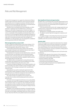 80  |  Metso Financial Statements 2017  |
Investor information
Risks and Risk Management
The goal of risk management is to support the achievement of Metso’s
strategic targets and business objectives, and to ensure the continuity
of its operations, also in changing circumstances. We believe that the
ability to take risks and manage them effectively is an essential element
of business success and shareholder value creation.
We define risks as uncertainties that, if they materialize, can either
positively or negatively impact the likelihood of us achieving our
targets. So, a risk is either an opportunity or a threat to our targets – or
a combination of opportunity and threat. We assess the significance of
a risk as a combination of the probability and estimated impact of the
occurrence. Our risk management approach emphasizes anticipation of
risks and proactive action. We strive to execute this approach systemati-
cally, and in a structured and timely manner. Risk management is
embedded in our daily operations. Our risk management is established
on the requirements of the ISO 31000 standard.
Risk management focus areas in 2017
In order to support the implementation of the Group strategy, in 2017,
special emphasis was put on the preparations for the new operating
model and organization, effective from January 1, 2018.
Several quality improvement projects based on lean principles
were in progress with good results: significant advances were made in
improving the quality of processes and products.
The development of corporate security-related functions continued.
As part of this work, our information security improvement project,
launched in 2014, continued. During 2017, we prepared for the imple-
mentation of the General Data Protection Regulation (GDPR) processes
that will apply within EU from May 2018.
The Safety Excellence training program was launched and imple-
mented within top management to ensure the fulfilment of our safety
commitments. Related training will continue also in 2018.
To specify and implement globally common logistics guidelines and
practices for Metso, the Logistics Excellence project and logistics audits
were started in 2016.The project continued in 2017, and will further
continue in 2018.
Special attention was paid to meeting the requirements of the
revised ISO 9001 quality management standard.The most significant
new requirement is to embed risk management in the management of
operations. We still have room for improvement in this area.
The overall coverage of our global insurance programs was
inspected, and an insurance benchmarking exercise was carried out
during the year.
To monitor the risk management performance of our units globally,
we coordinate and conduct risk management evaluations.The purpose
of the evaluation audits is to support our units in finding the best ways
to manage risks, as well as to provide a forum for sharing best practices
throughout the company in all of our risk categories: strategic, financial,
operational and hazard risks.
Altogether, six risk management evaluations, ten property damage
and business interruption risk engineering audits, six logistics audits, 20
HSE audits, and 58 supplier sustainability audits were carried out during
the year. More than half of the units audited include service operations.
Most significant threats and opportunities
We define risks as uncertainties that can be both opportunities for and
threats to our business operations and strategy implementation. In our
annual risk assessment, we systematically assess the significance and
development of various risks.
In the risk assessment for the 2018–2021 strategic period, the most
significant factors creating threats and opportunities for Metso were
concluded to be the following:
1.	 Maintaining our competitive position and market share
2.	 The ability to maintain high-level management competence and
capability
The biggest changes in risk positions from the previous year have
taken place in our ability to ensure sufficient business management
capabilities and in the occurrence of customer credit risks.
Goals for 2018
We use risk management to support the achievement of our strategic
and business targets, and to ensure the continuity of our operations,
also in changing circumstances. Particular attention is given to the
most relevant findings of our annual risk assessment. We continue to
focus on proactive measures, securing our operations, limiting adverse
impacts and utilizing opportunities.
The focus areas of our risk management work in 2018 will include
the following:
•	 Evaluation of the relevance of new versions of risk management
standards (ISO 31000 and COSO ERM) to Metso’s risk management.
•	 Continuing the implementation of lean principles
•	 Reaching compliance with GDPR
•	 Continuing to cascade safety training
•	 Continuing and ensuring logistics excellence
•	 Ensuring the quality of improvement areas highlighted by the
­insurance benchmarking exercise
 