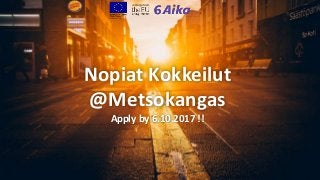 Nopiat Kokkeilut
@Metsokangas
Apply by 6.10.2017 !!
 