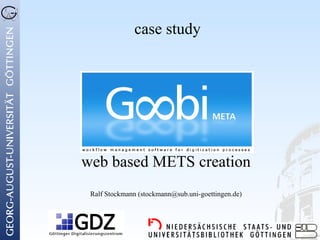 case study




web based METS creation
 Ralf Stockmann (stockmann@sub.uni-goettingen.de)
 