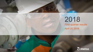 © Metso
2018
First-quarter results
April 25, 2018
 