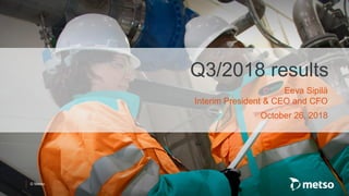 © Metso
Q3/2018 results
Eeva Sipilä
Interim President & CEO and CFO
October 26, 2018
 