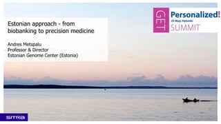 Estonian approach - from
biobanking to precision medicine
Andres Metspalu
Professor & Director
Estonian Genome Center (Estonia)
 