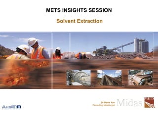 Click to edit Master subtitle style
> RESOURCE PROJECTS > TECHNOLOGY > INTEGRATED SERVICES
METS INSIGHTS SESSION
Solvent Extraction
Dr Denis Yan
Consulting Metallurgist
 