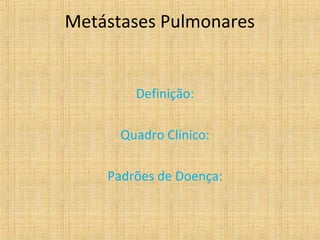 Metástases Pulmonares


        Definição:

      Quadro Clínico:

    Padrões de Doença:
 
