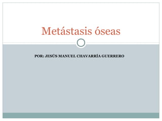 Metástasis óseas

POR: JESÚS MANUEL CHAVARRÍA GUERRERO
 