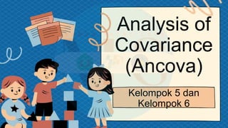 Analysis of
Covariance
(Ancova)
Kelompok 5 dan
Kelompok 6
 