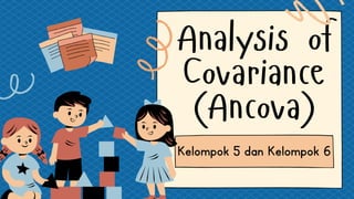Analysis of
Covariance
(Ancova)
Kelompok 5 dan Kelompok 6
 