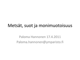 Metsät, suot ja monimuotoisuus

     Paloma Hannonen 17.4.2011
    Paloma.hannonen@ymparisto.fi
 