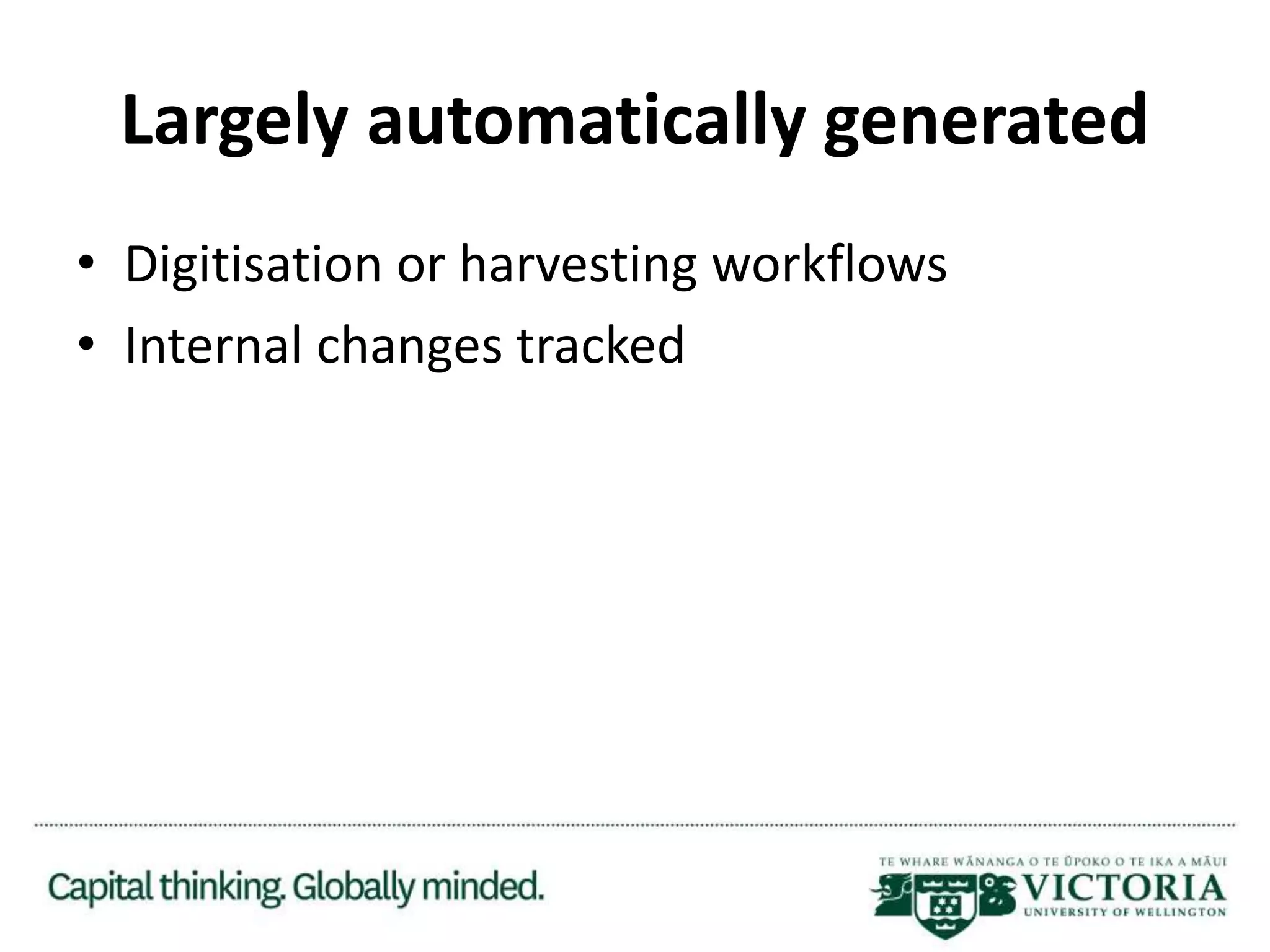 Largely automatically generated
• Digitisation or harvesting workflows
• Internal changes tracked
 