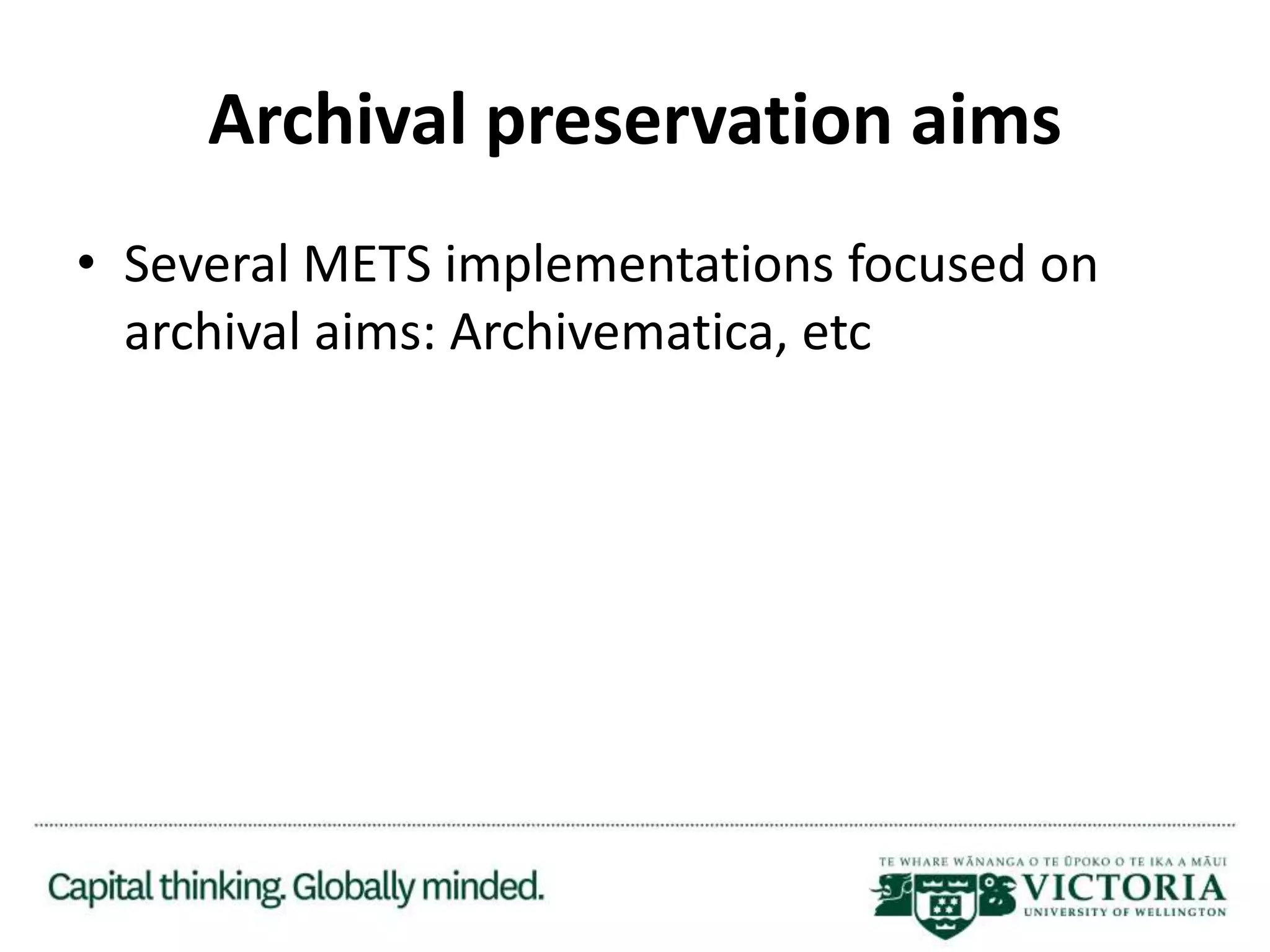 Archival preservation aims
• Several METS implementations focused on
archival aims: Archivematica, etc
 