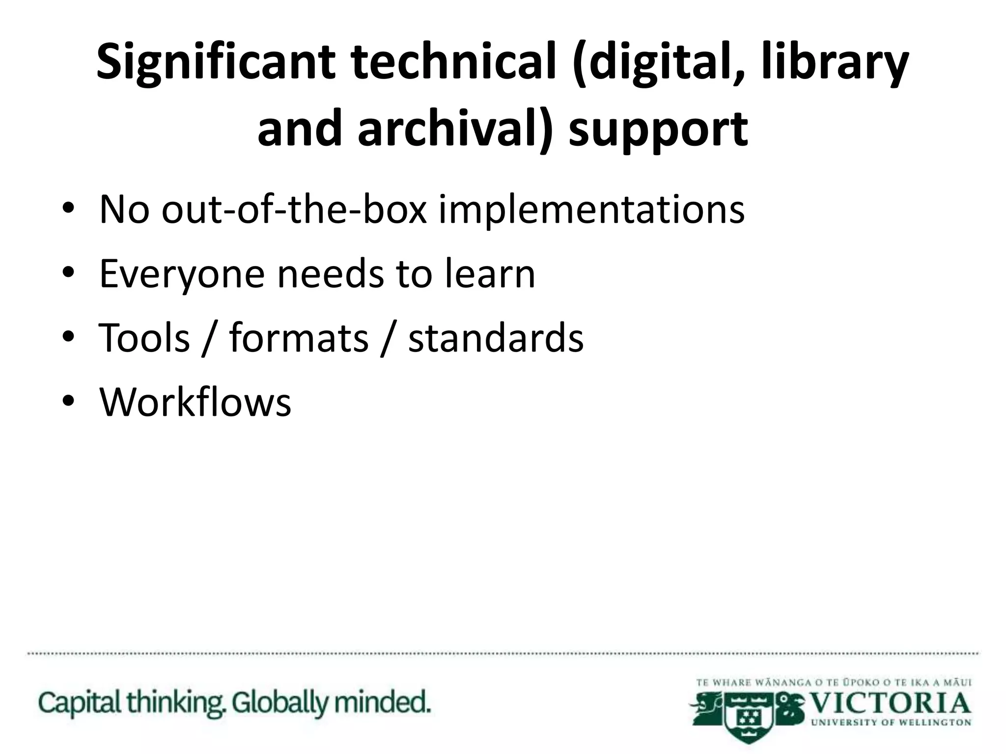 Significant technical (digital, library
and archival) support
• No out-of-the-box implementations
• Everyone needs to learn
• Tools / formats / standards
• Workflows
 
