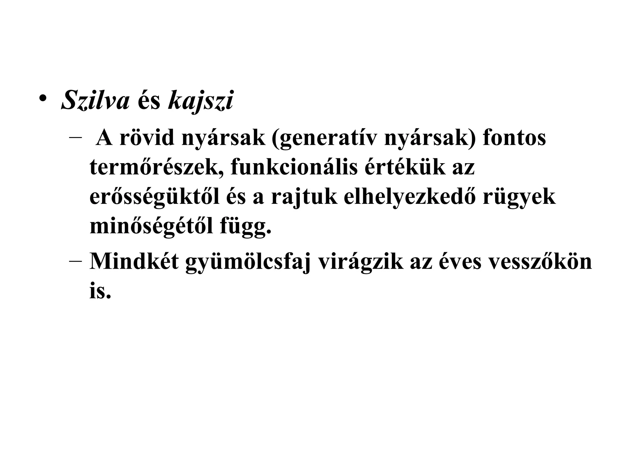 • Szilva és kajszi
  – A rövid nyársak (generatív nyársak) fontos
    termőrészek, funkcionális értékük az
    erősségüktől és a rajtuk elhelyezkedő rügyek
    minőségétől függ.
  – Mindkét gyümölcsfaj virágzik az éves vesszőkön
    is.
 