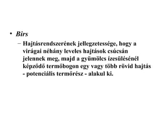 • Birs
  – Hajtásrendszerének jellegzetessége, hogy a
    virágai néhány leveles hajtások csúcsán
    jelennek meg, majd a gyümölcs ízesülésénél
    képződő termőbogon egy vagy több rövid hajtás
    - potenciális termőrész - alakul ki.
 