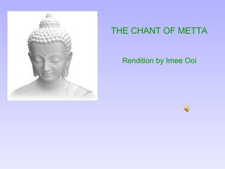THE CHANT OF METTA


  Rendition by Imee Ooi
 