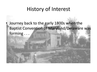 History of Interest Journey back to the early 1800s when the Baptist Convention of Maryland/Delaware was in its early stages of development. 