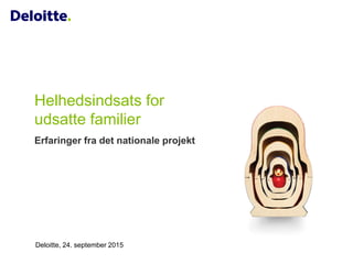 Helhedsindsats for
udsatte familier
Erfaringer fra det nationale projekt
Deloitte, 24. september 2015
 