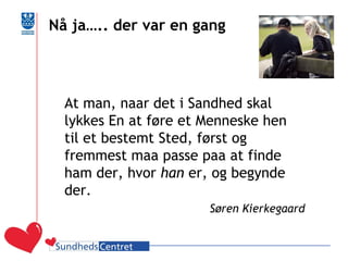 Nå ja….. der var en gang 
At man, naar det i Sandhed skal lykkes En at føre et Menneske hen til et bestemt Sted, først og fremmest maa passe paa at finde ham der, hvor han er, og begynde der. 
Søren Kierkegaard  