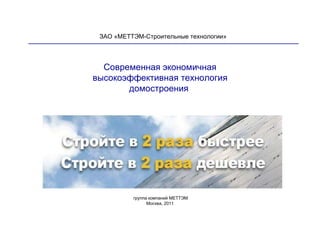 Современная экономичная высокоэффективная технология  домостроения  ____________________________________________________________ _ группа компаний МЕТТЭМ Москва, 2011 ЗАО «МЕТТЭМ-Строительные технологии» 