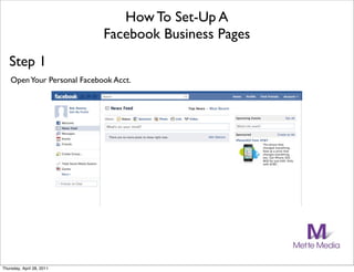 How To Set-Up A
                             Facebook Business Pages
   Step 1
    Open Your Personal Facebook Acct.




Thursday, April 28, 2011
 