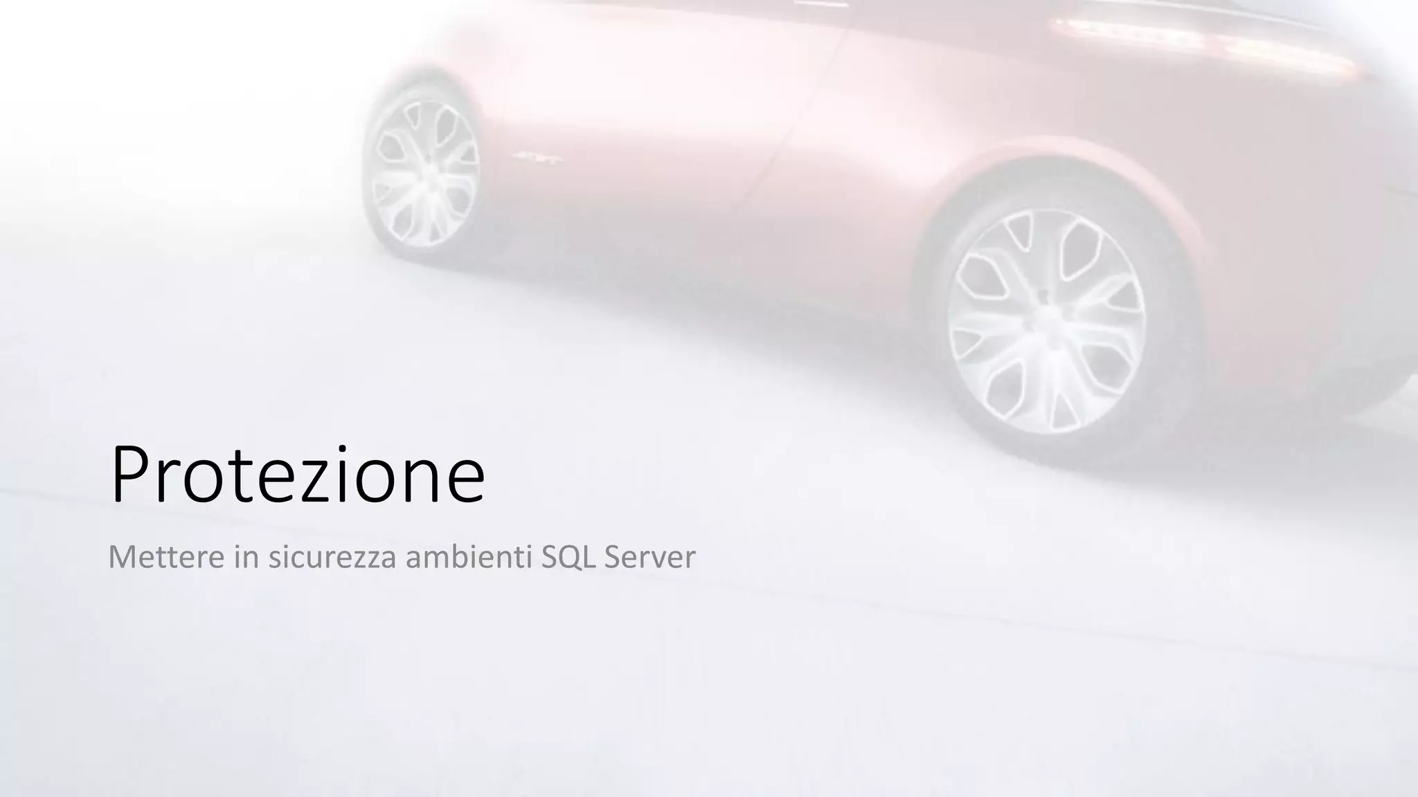 Protezione
Mettere in sicurezza ambienti SQL Server
 