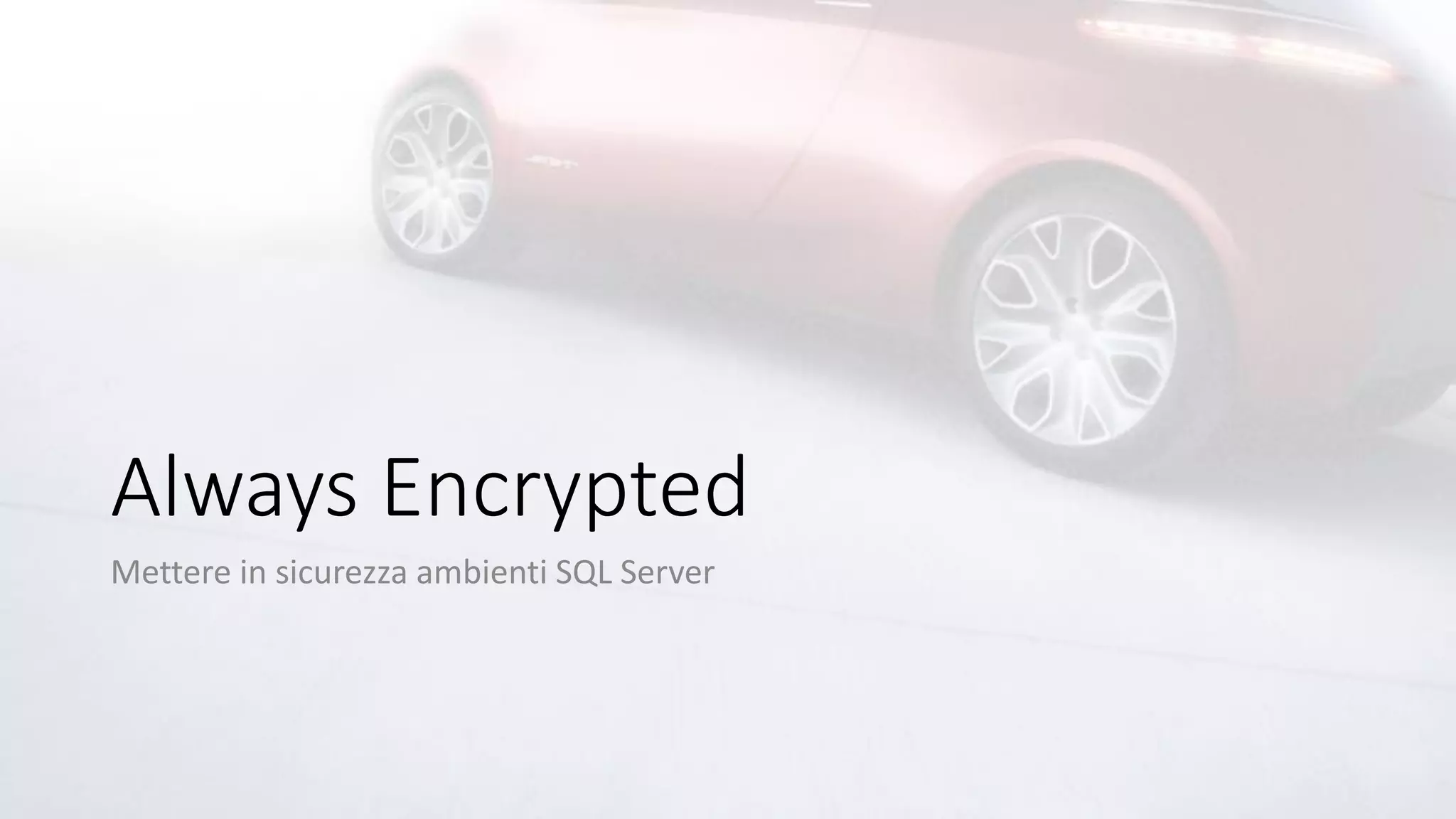 Always Encrypted
Mettere in sicurezza ambienti SQL Server
 