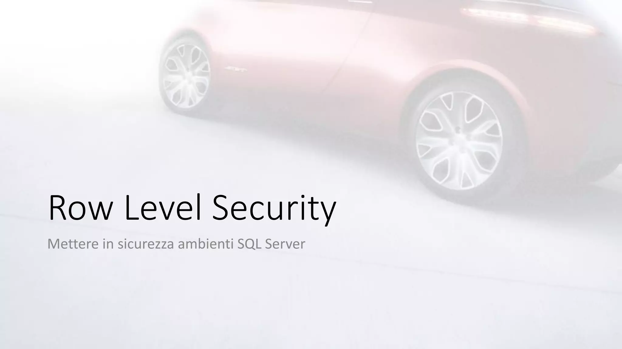 Row Level Security
Mettere in sicurezza ambienti SQL Server
 