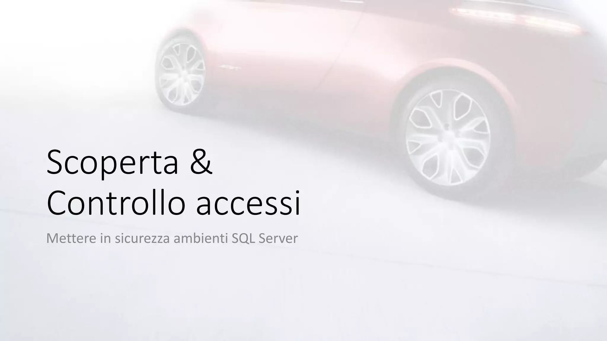 Scoperta &
Controllo accessi
Mettere in sicurezza ambienti SQL Server
 