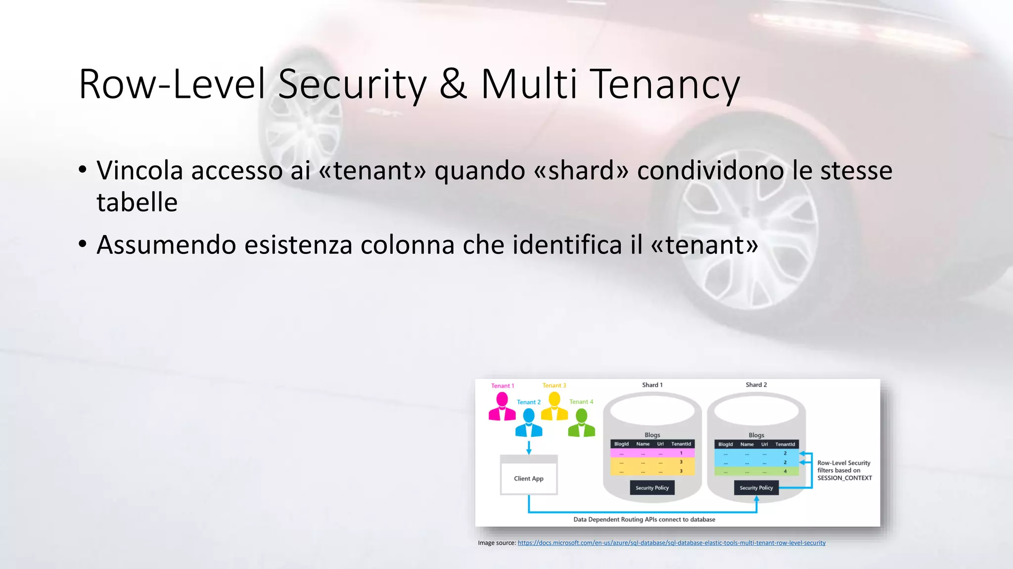 Row-Level Security & Multi Tenancy
• Vincola accesso ai «tenant» quando «shard» condividono le stesse
tabelle
• Assumendo esistenza colonna che identifica il «tenant»
Image source: https://docs.microsoft.com/en-us/azure/sql-database/sql-database-elastic-tools-multi-tenant-row-level-security
 