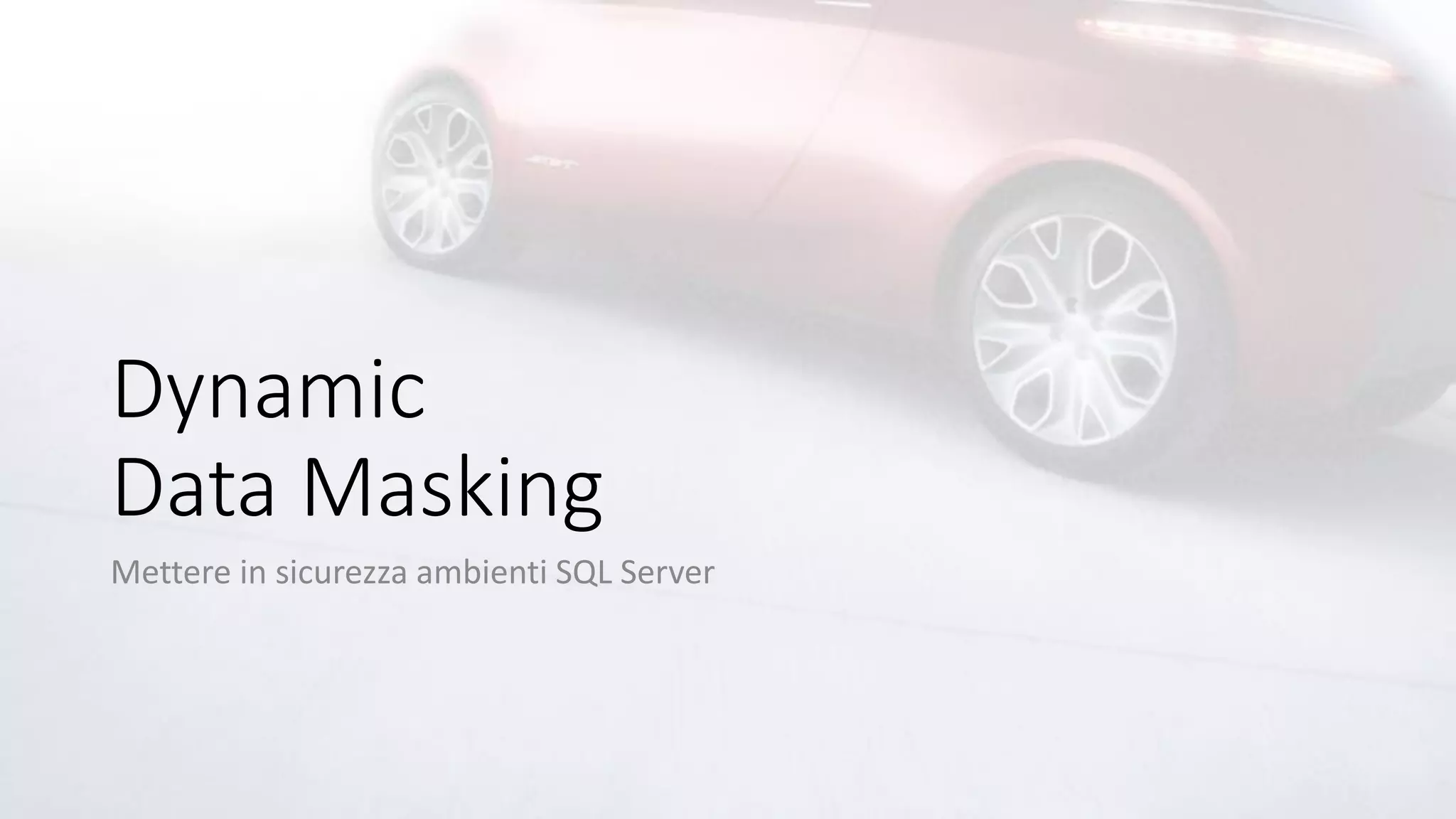 Dynamic
Data Masking
Mettere in sicurezza ambienti SQL Server
 