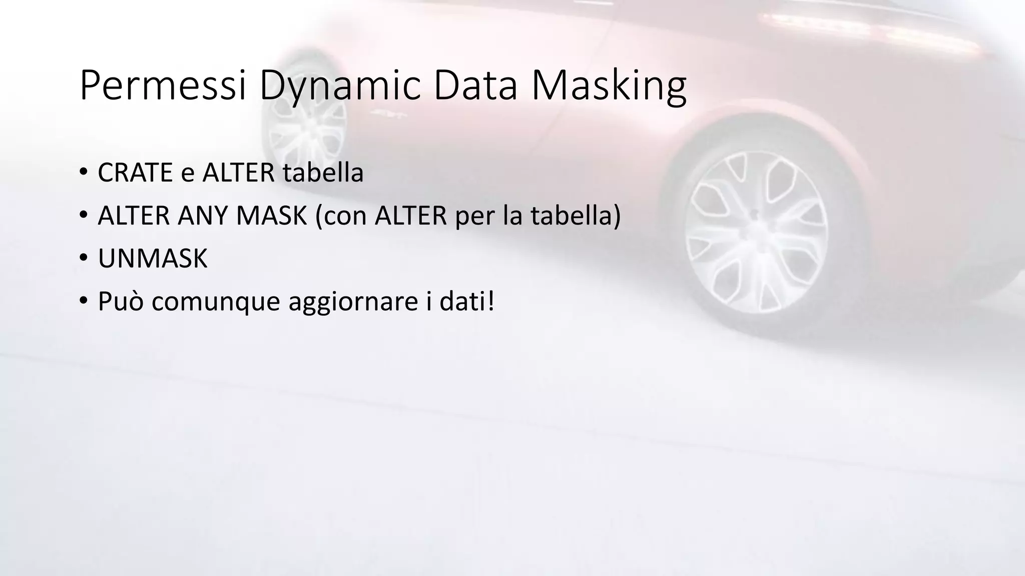 Permessi Dynamic Data Masking
• CRATE e ALTER tabella
• ALTER ANY MASK (con ALTER per la tabella)
• UNMASK
• Può comunque aggiornare i dati!
 