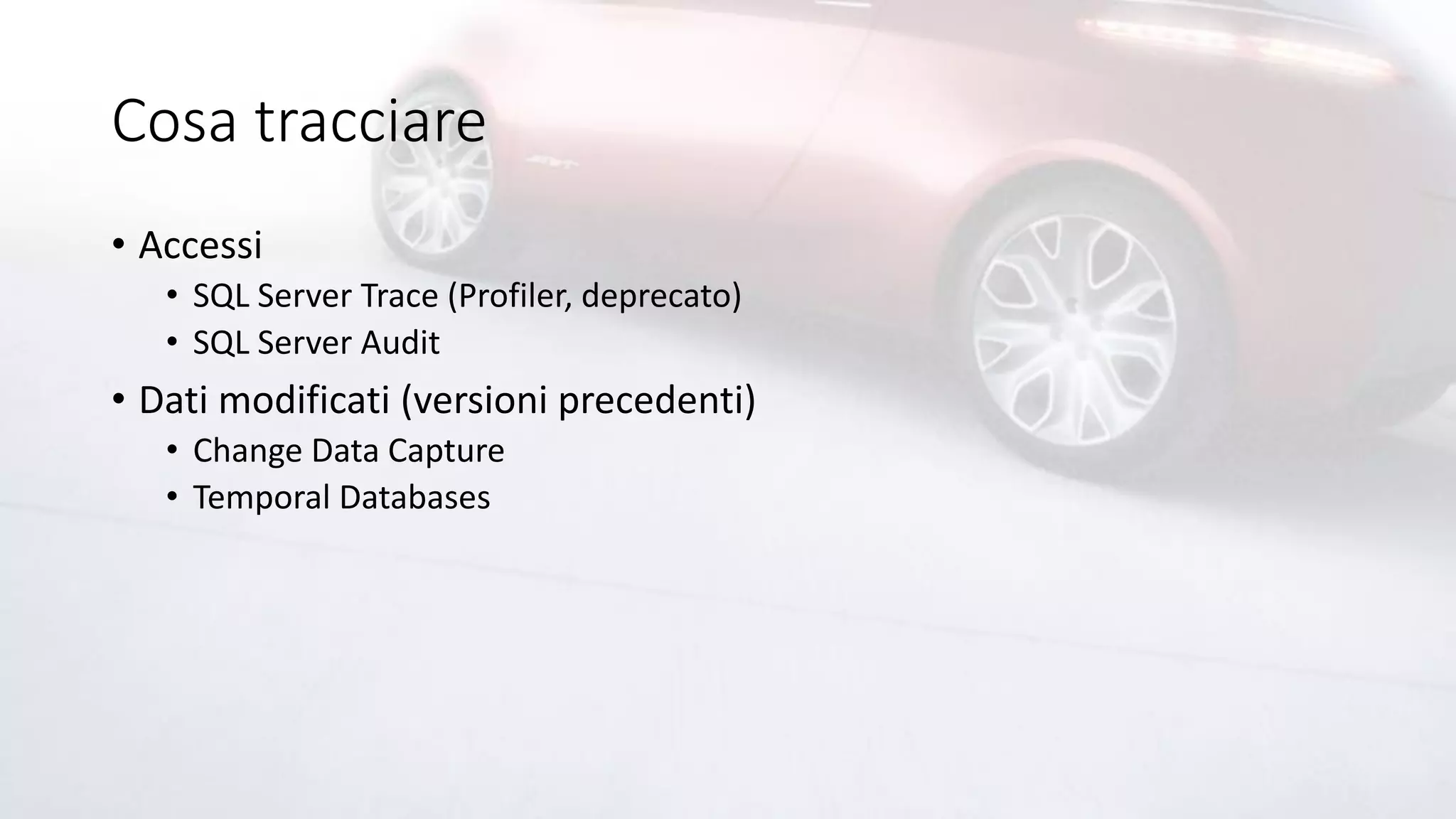 Cosa tracciare
• Accessi
• SQL Server Trace (Profiler, deprecato)
• SQL Server Audit
• Dati modificati (versioni precedenti)
• Change Data Capture
• Temporal Databases
 