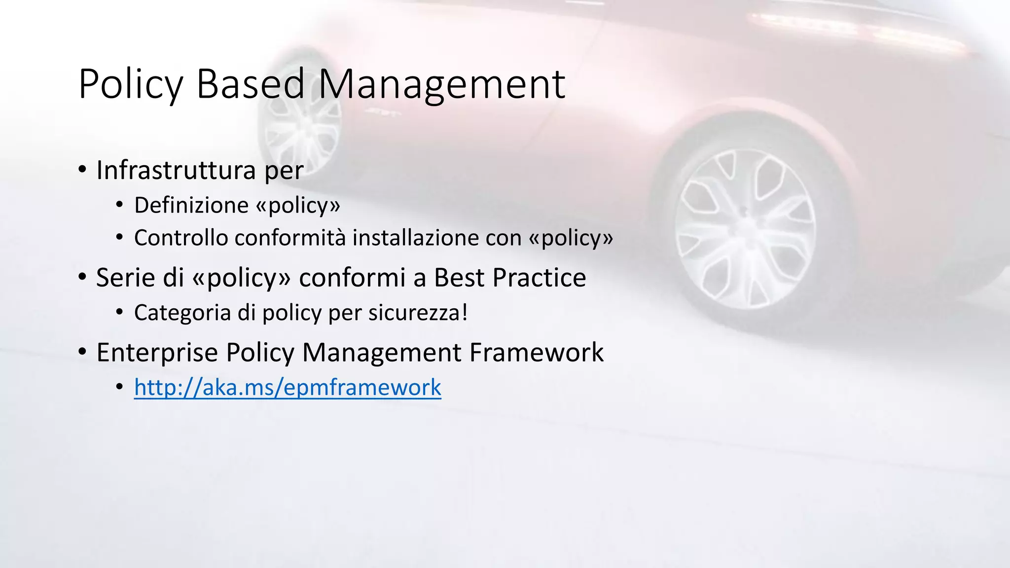 Policy Based Management
• Infrastruttura per
• Definizione «policy»
• Controllo conformità installazione con «policy»
• Serie di «policy» conformi a Best Practice
• Categoria di policy per sicurezza!
• Enterprise Policy Management Framework
• http://aka.ms/epmframework
 