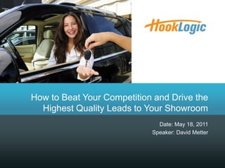 How to Beat Your Competition and Drive the
  Highest Quality Leads to Your Showroom
                              Date: May 18, 2011
                            Speaker: David Metter
 