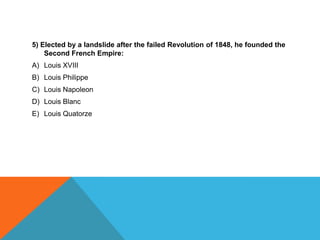 5) Elected by a landslide after the failed Revolution of 1848, he founded the
    Second French Empire:
A) Louis XVIII
B) Louis Philippe
C) Louis Napoleon
D) Louis Blanc
E) Louis Quatorze
 