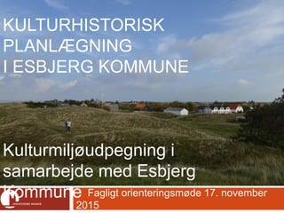 Fagligt orienteringsmøde 17. november
2015SYDVESTJYSKE MUSEER
KULTURHISTORISK
PLANLÆGNING
I ESBJERG KOMMUNE
Kulturmiljøudpegning i
samarbejde med Esbjerg
Kommune
 