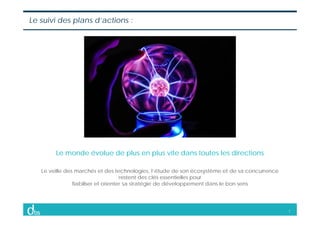7
Le suivi des plans d’actions :
Le monde évolue de plus en plus vite dans toutes les directions
Le veille des marchés et ...