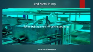 Lead Metal Pump
www.mettherm.com
 