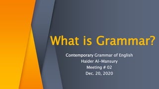 What is Grammar?
Contemporary Grammar of English
Haider Al-Mansury
Meeting # 02
Dec. 20, 2020
 