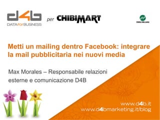 Metti un mailing dentro Facebook: integrare
la mail pubblicitaria nei nuovi media
Max Morales – Responsabile relazioni
esterne e comunicazione D4B
 