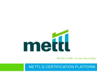Measure skills, not just knowledge
METTL’S CERTIFICATION PLATFORM
 