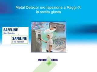 Metal Detecor e/o Ispezione a Raggi-X:
la scelta giusta
 