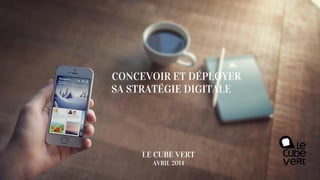 CONCEVOIR ET DÉPLOYER
SA STRATÉGIE DIGITALE
LE CUBE VERT
AVRIL 2014
 