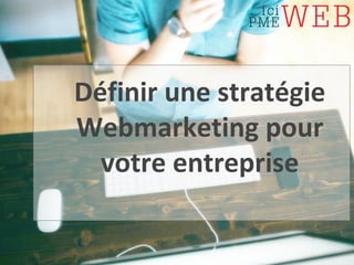 Définir une stratégie
Webmarketing pour
votre entreprise
 