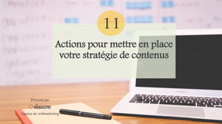 Actions pour mettre en place
votre stratégie de contenus
Présenté par
Agence de webmarketing
11
 