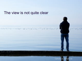 The view is not quite clear
CatholicLifeandFaith.net
 