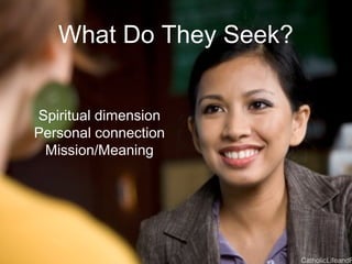 What Do They Seek?
Spiritual dimension
Personal connection
Mission/Meaning
CatholicLifeandF
 