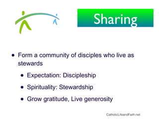 • Form a community of disciples who live as
stewards
• Expectation: Discipleship
• Spirituality: Stewardship
• Grow gratitude, Live generosity
CatholicLifeandFaith.net
Sharing
 